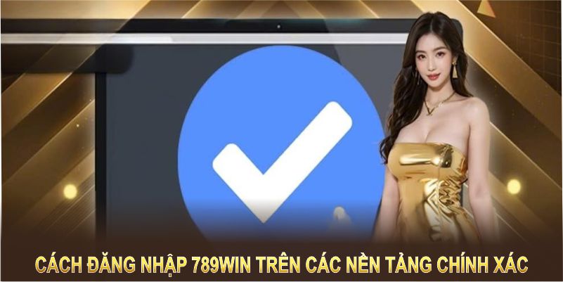 Cách đăng nhập 789Win trên các nền tảng chính xác và an toàn nhất