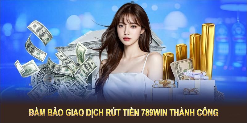 Đảm bảo giao dịch rút tiền 789Win thành công