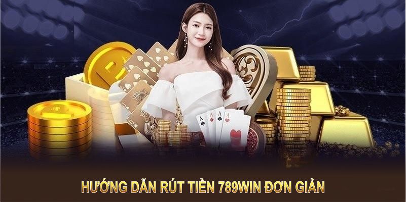 Hướng dẫn rút tiền 789Win đơn giản, giao dịch an toàn và bảo mật tuyệt đối