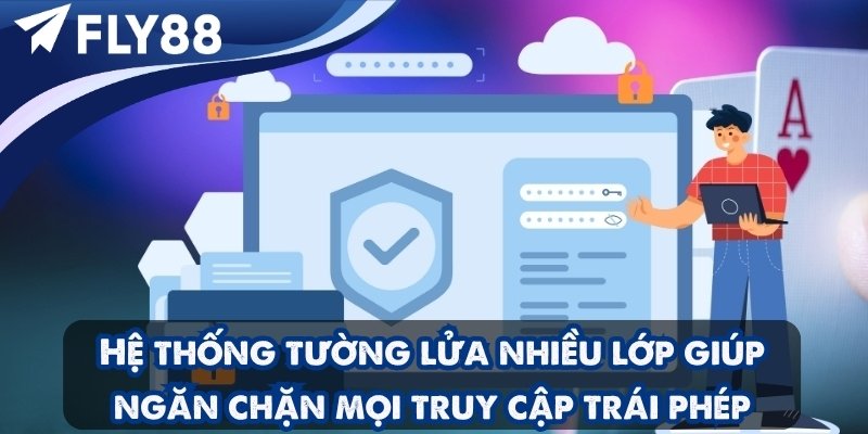 Hệ thống tường lửa nhiều lớp giúp ngăn chặn mọi truy cập trái phép.